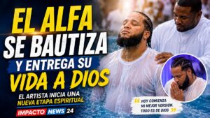 El Alfa se bautiza y entrega su vida a Dios
